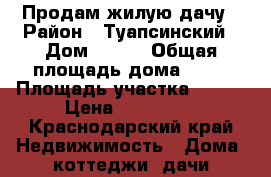 Продам жилую дачу › Район ­ Туапсинский › Дом ­ 136 › Общая площадь дома ­ 45 › Площадь участка ­ 600 › Цена ­ 800 000 - Краснодарский край Недвижимость » Дома, коттеджи, дачи продажа   . Краснодарский край